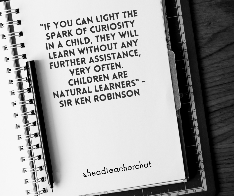 'If you can light the spark of curiosity in a child, they will learn without any further assistance, very often. Children are natural learners' - Sir Ken Robinson