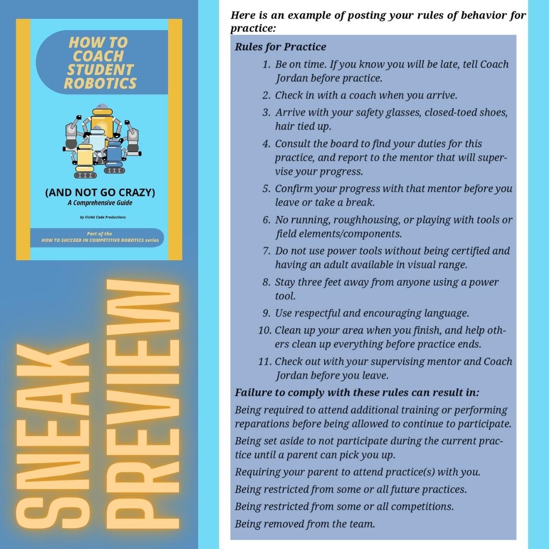 Thursday through Sunday this week, we will post a sneak preview of a page in our new coaching guide,How to Coach Student Robotics (and Not Go Crazy).
tinyurl.com/RoboCoachGuide
This excerpt includes an example of rules for practices you could share with your team and their families.