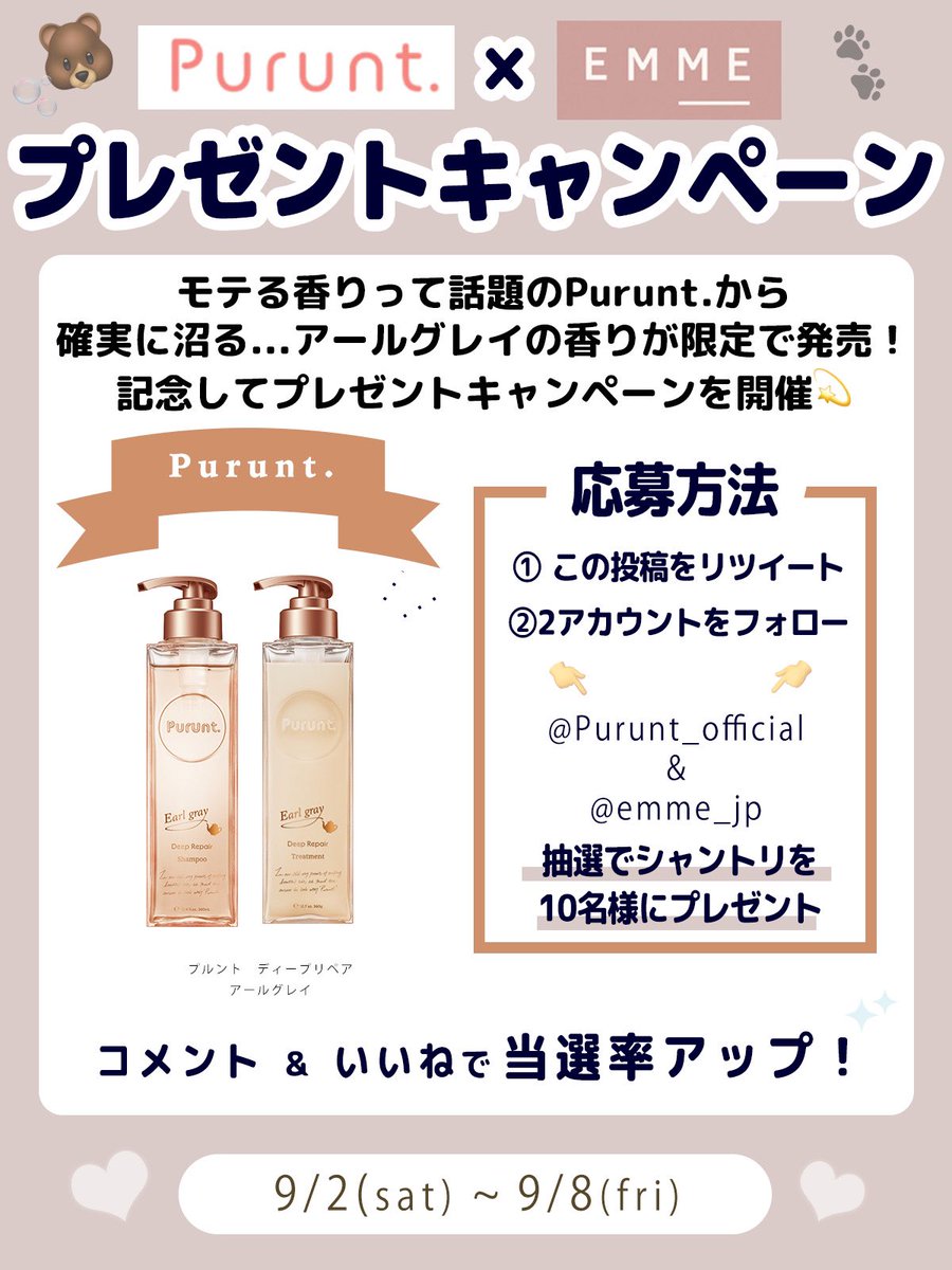 emme_jp's tweet photo. 🧸Purunt.×EMMEプレゼントキャンペーン🐾

モテシャンプーでバズったプルントから
アールグレイの香りが限定発売されたことを記念して
シャンプー&トリートメントの現品を
10名様にプレゼント♡
／
Purunt.×EMMEプレゼントキャンペーン
9/2~9/8まで実施♡
＼
✏️応募方法（8/22締切）
①この投稿をRT！
②欲しい番号をコメント
③@Purunt_official と@emme_jp をフォロー
いいねで当選UP

#プレゼントキャンペーン #プレキャン