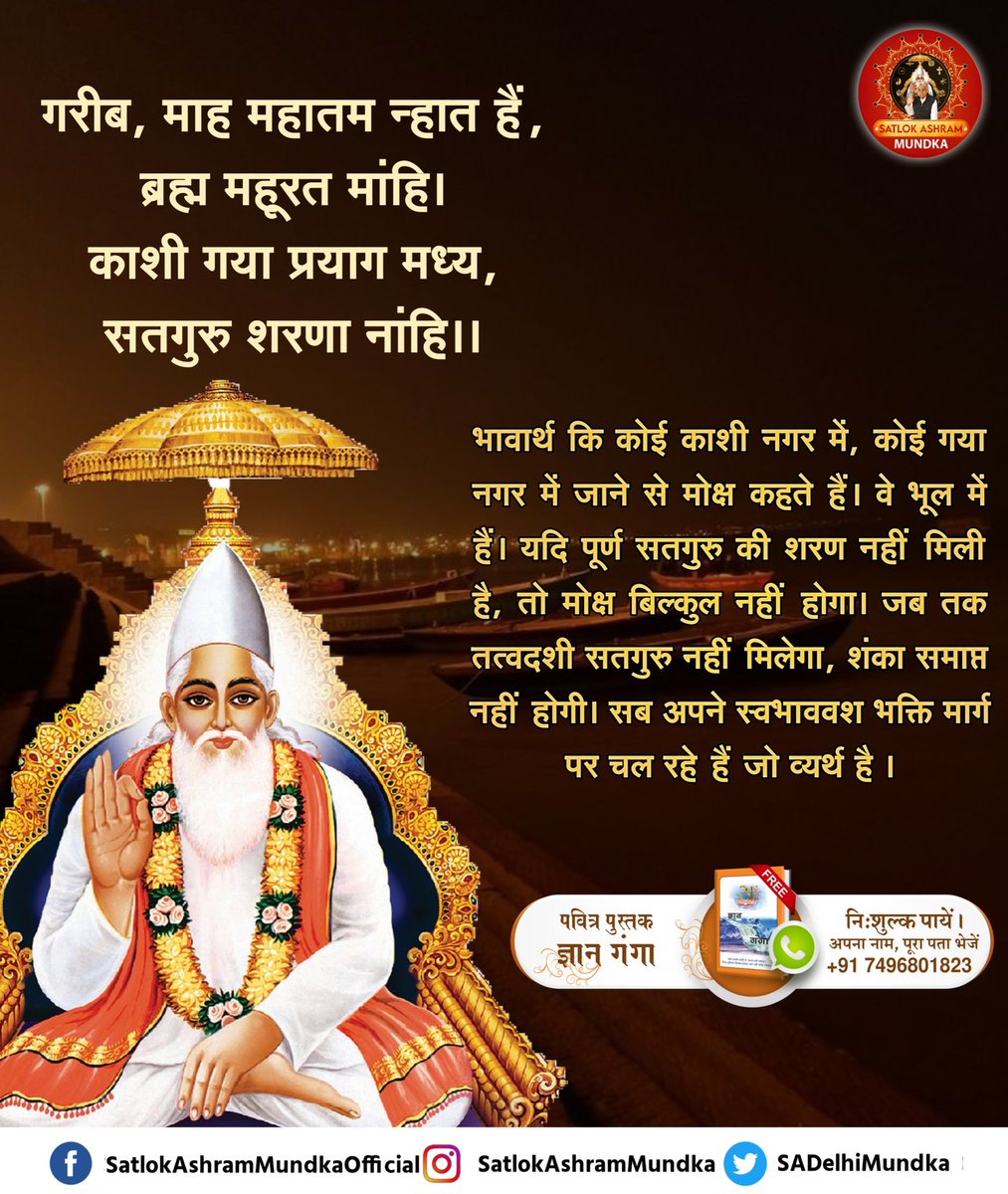 गरीब, माह महातम न्हात हैं, ब्रह्म महूरत मांहि ।
काशी गया प्रयाग मध्य, सतगुरु शरणा नांहि ।।

#satlokashrammundka 
#KabirisGod