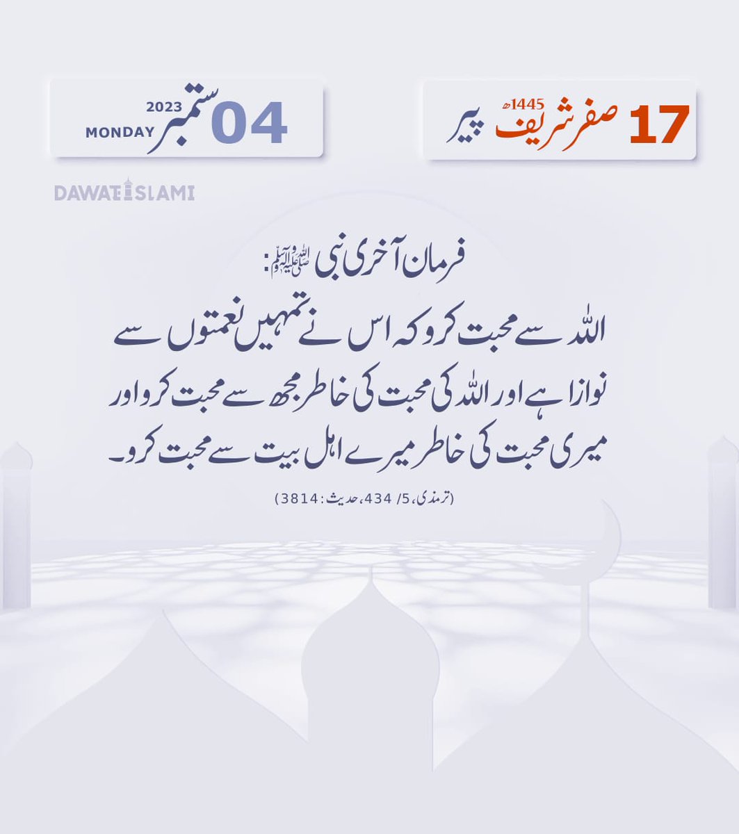 #Hadees #Calendar
فرمانِ آخری نبی ﷺ:
"اللّٰہ سے محبت کرو
کہ
اس نے تمہیں نعمتوں سے نوازا ہے
اور
اللّٰہ کی محبت کی خاطر مجھ سے محبت کرو
اور
میری محبت کی خاطر میرے اہلِ بیت سے محبت کرو."
(ترمذی، 434/5، حدیث:3814)