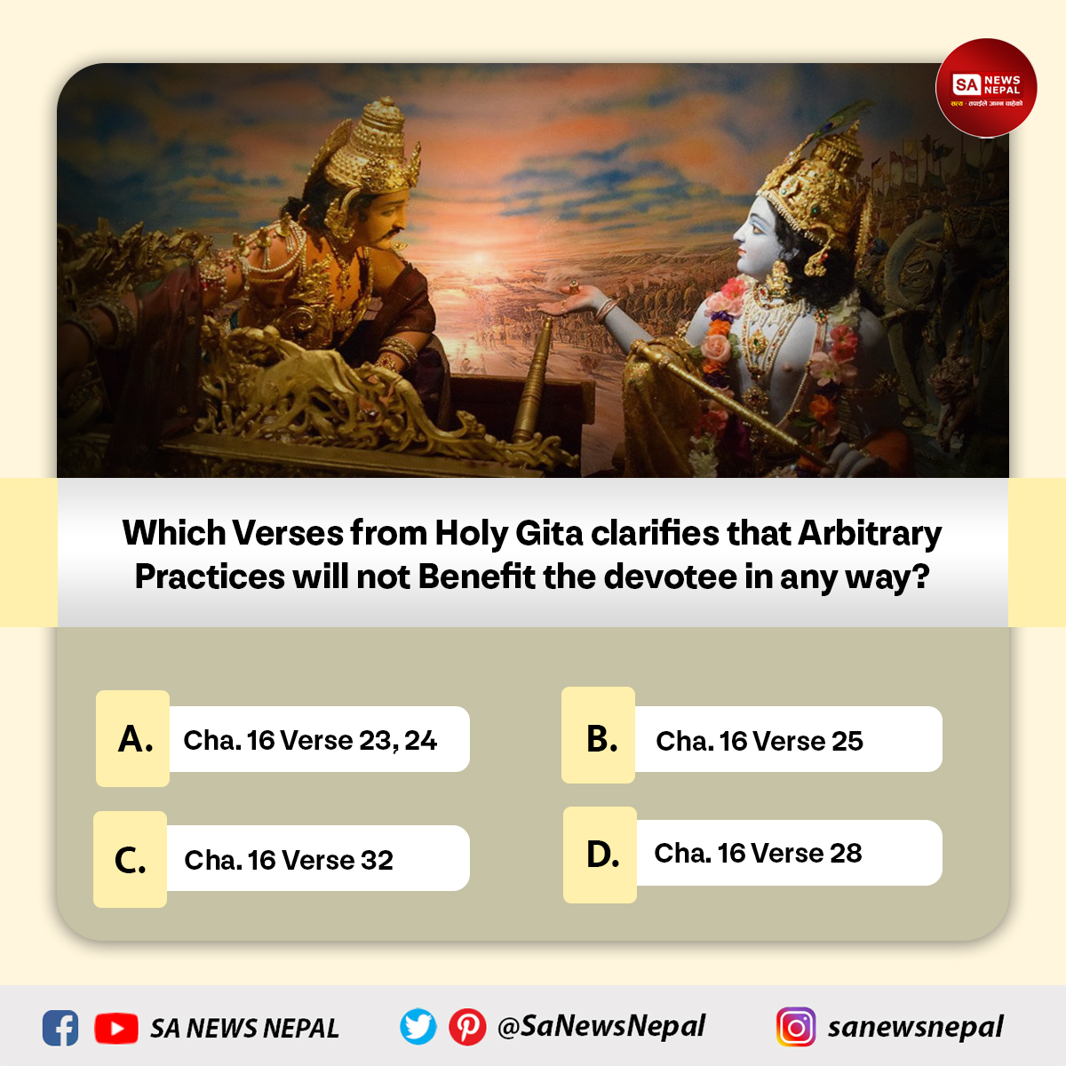 SaNewsNepal's tweet photo. SA News Nepal #PollOfTheDay | 
Which Verses from Holy Gita clarifies that Arbitrary Practices will not Benefit the devotee in any way?
A. Cha. 16 Verse 23,24
B. Cha. 16 Verse 25
C. Cha. 16 Verse 32
D. Cha. 16 Verse 28 https://t.co/gnViLMUWZd