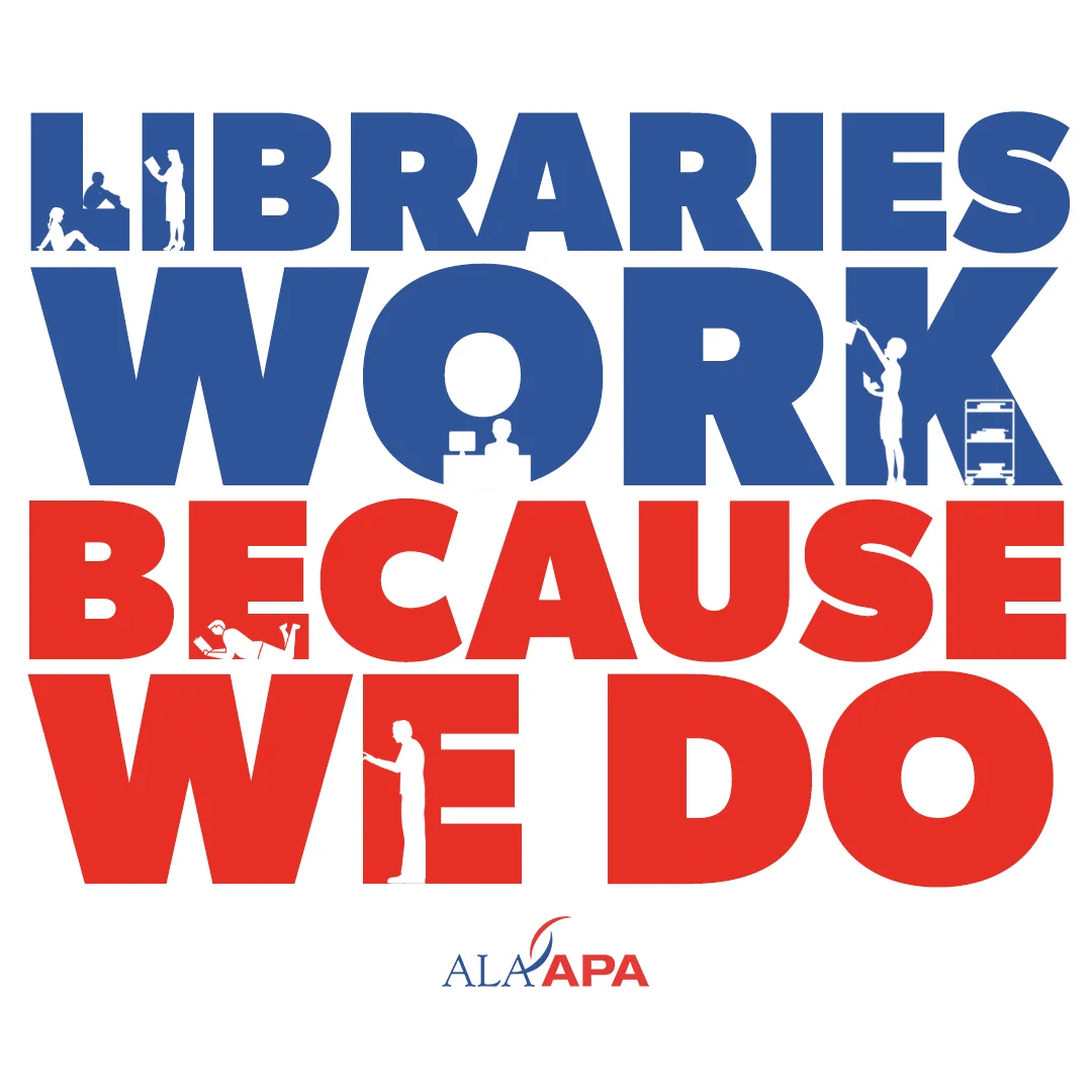 LIBRARIES WORK BECAUSE WE DO. Silhouettes of library workers sprinkled throughout the text. ALA-APA logo.