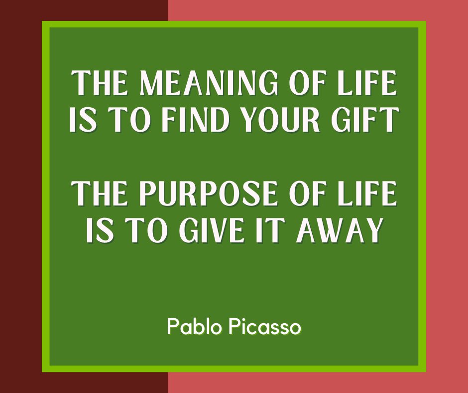 "The meaning of life is to find your gift. The purpose of life is to give it away."

~ Pablo Picasso