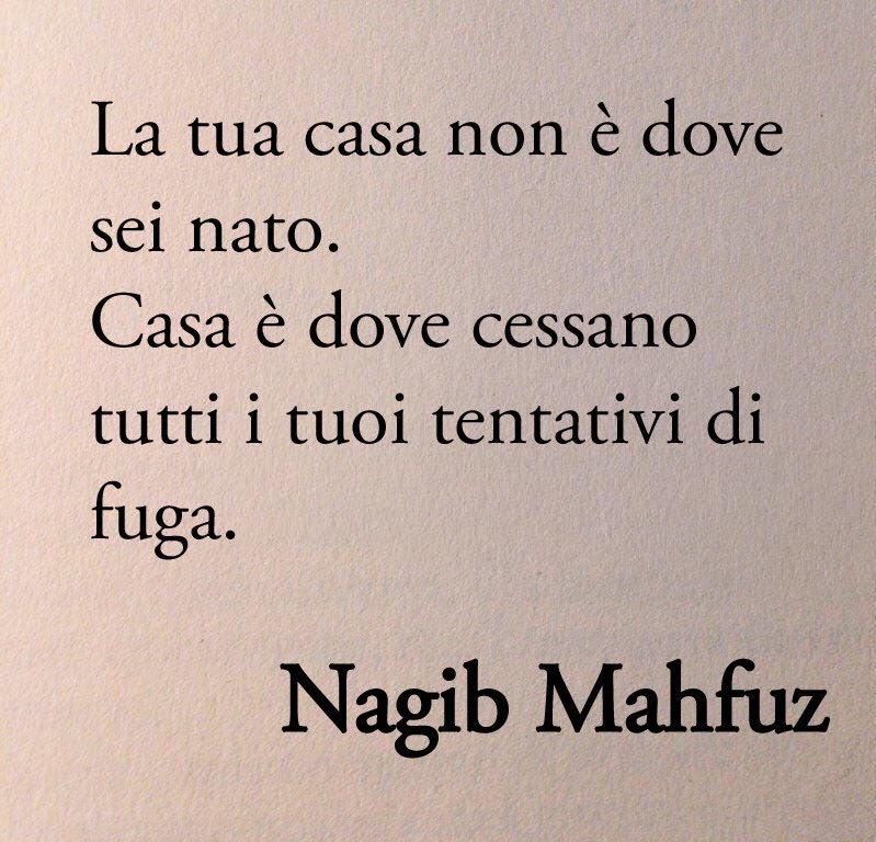 “La tua casa non è dove sei nato. Casa è dove cessano tutti i tuoi tentativi di fuga.”

Nagib Mahfuz - Premio Nobel per la Letteratura 1988