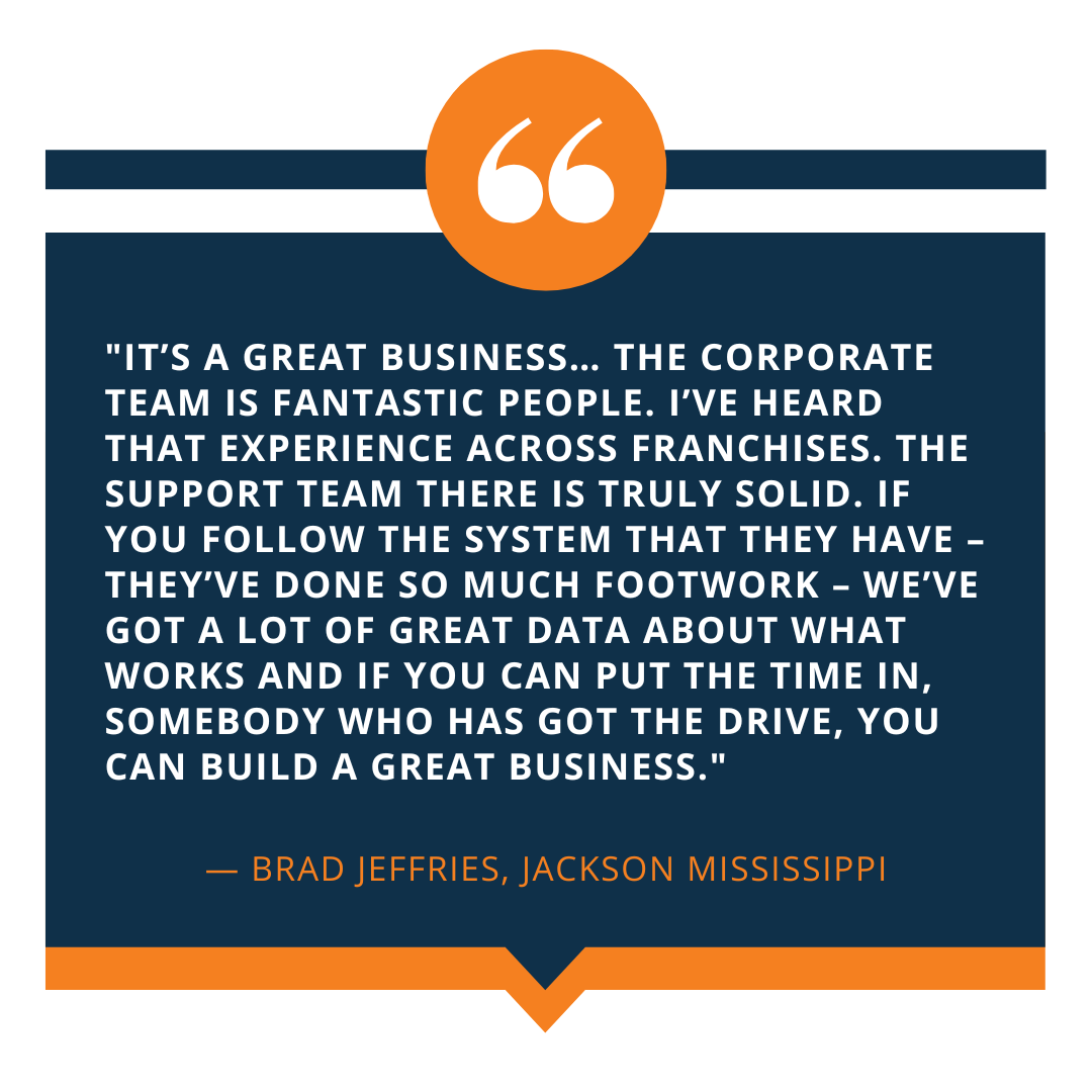 They say it takes a village, and Restoration 1 is no exception! Our corporate franchisee support team is always here to help our owners with a solid foundation of support so they're never alone in business. Brad Jeffries, our franchise owner in Jackson, MS, attests to this: