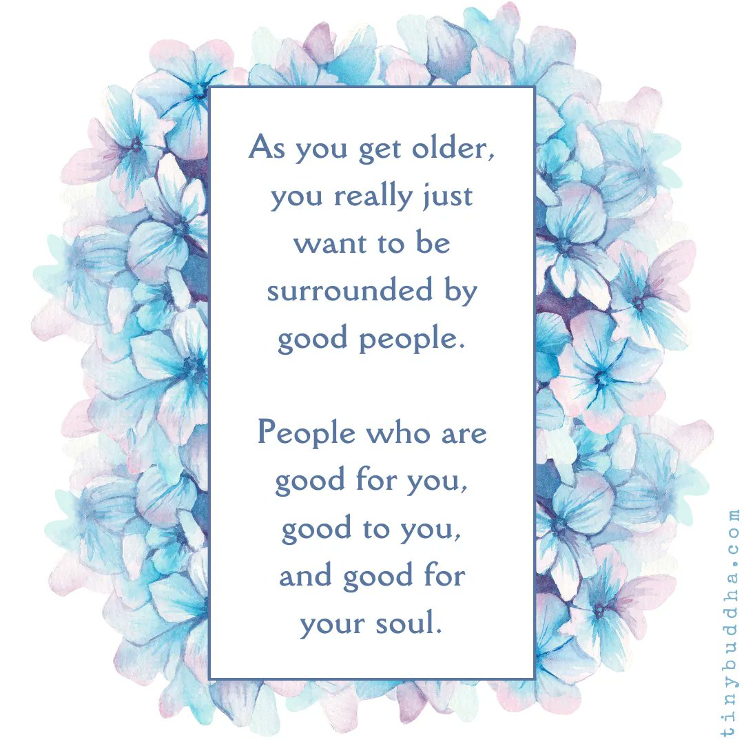 As you get older, you really just want to be surrounded by good people. People who are good for you, good to you, and good to your soul.