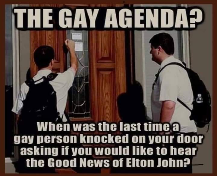 When was the last time a gay person knocked on your door asking if you would like to hear the Good News of Elton John?

#LoveIsLove | #StopHomophobia | #LGBTQIRights | #RepealAHA23 🏳️‍🌈🏳️‍⚧️