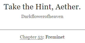 FlowerofFira's tweet photo. Talk about a rare pair. I had to actually type in the full ship name for once to tag it on AO3!
Here's Chapter 53 of Take the Hint, Aether! Welcome to the Harem, Freminet! Paimon, be gentle with our soft boy, will ya?
#Freminther #Aether #Freminet
🔗 https://t.co/Bfy11mGO2p https://t.co/p0SHoWMEG4