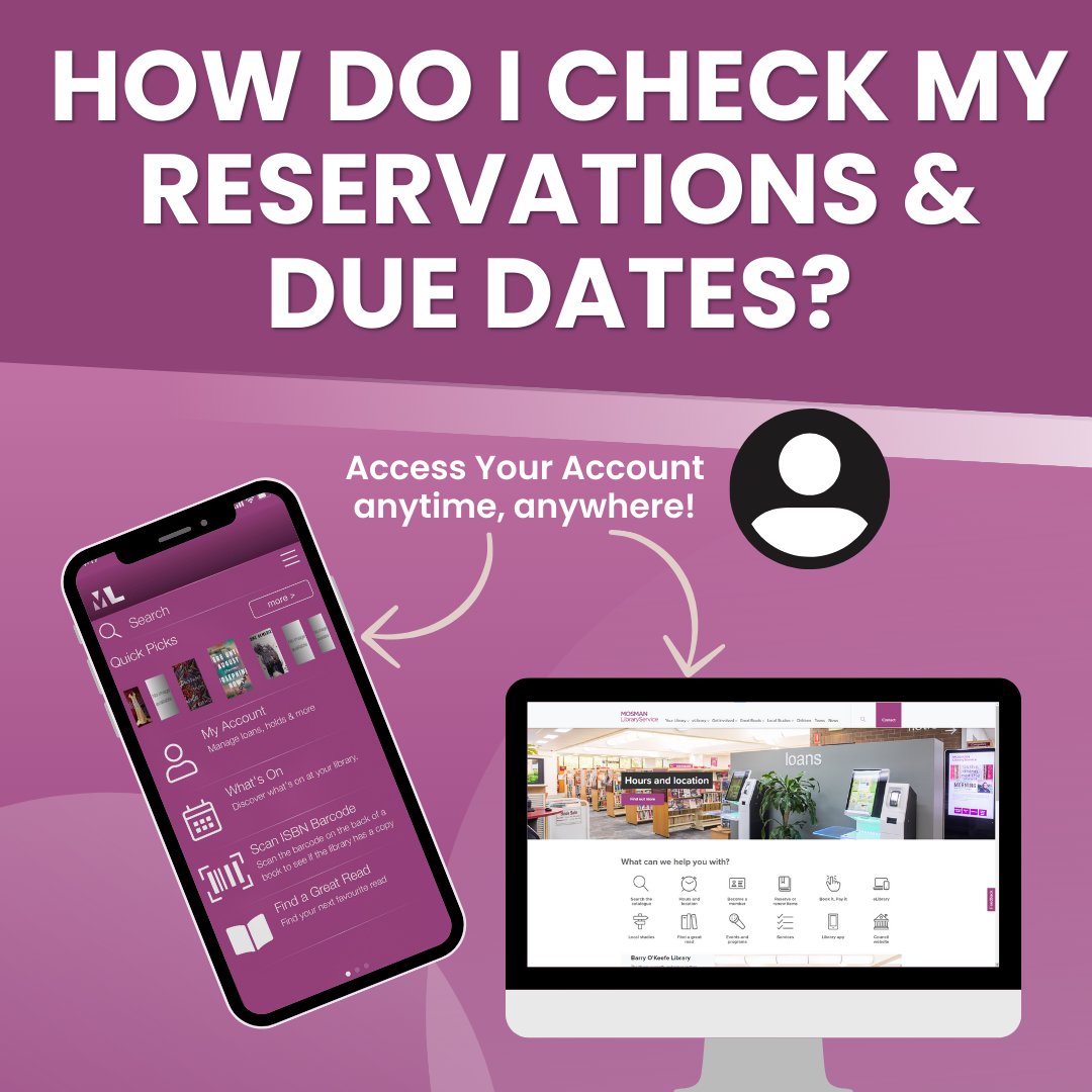Please check your loans &amp; reservations online or give us a call at (02) 9978 4090.

You can check your account here:

App
The app is available for download at the Apple App Store and Google Play.

Library Catalogue
You can find the online catalogue here at aurorashore.com.au/Montage/Mosman/
