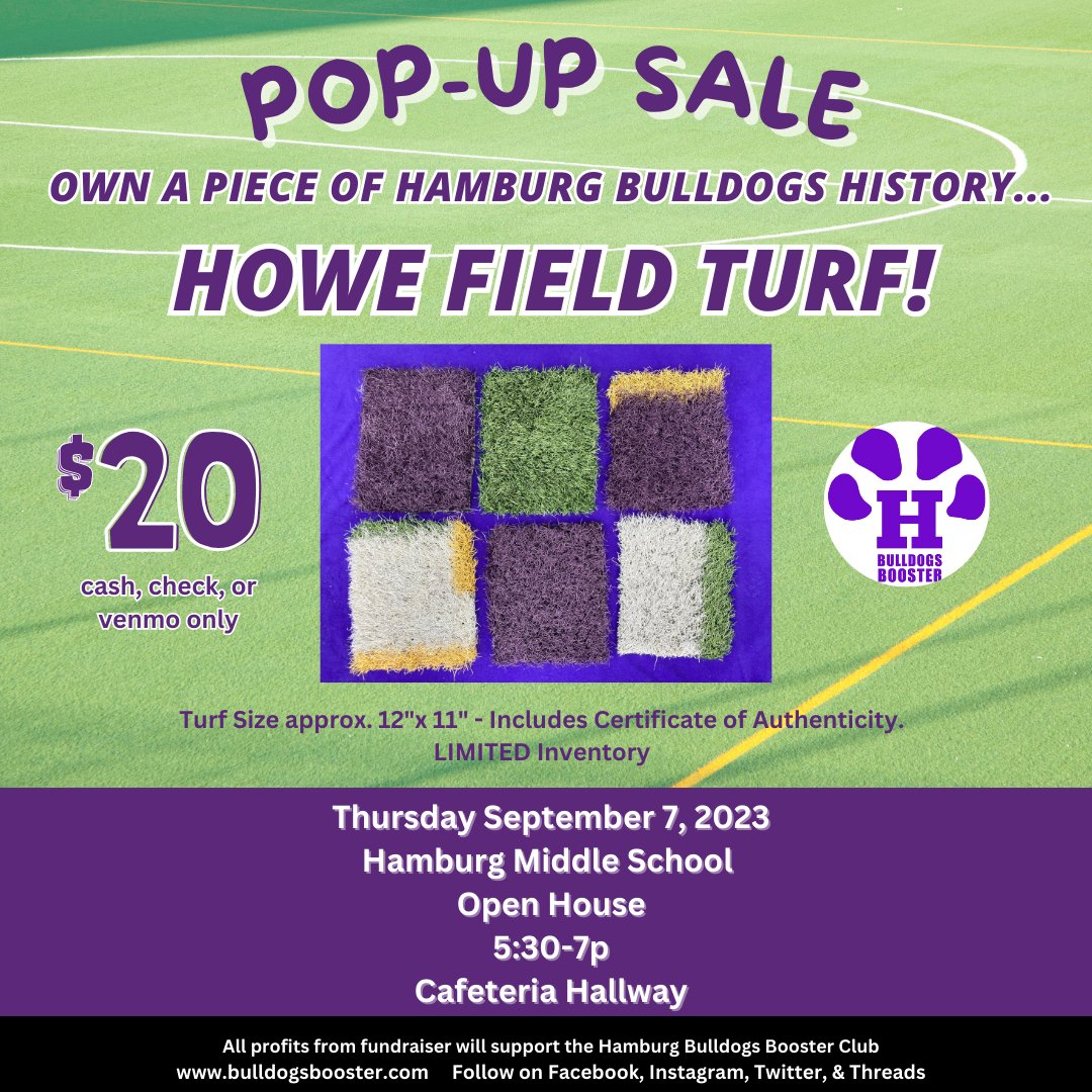 🚨HOWE FIELD TURF 
POP-UP SALE 🚨

🗓️Thurs. Sept. 7, 2023
📍HMS Open House 
      Cafeteria Hallway
⏰ 5:30p-7p
💰$20 (cash, check,Venmo)

We’ll also have information on HBBC & how you can get involved. 

More Pop-ups Sales to come!

It’s a GREAT day to be a Hamburg Bulldog!⚪️🟣