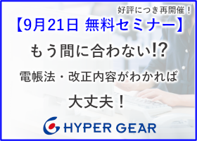 こんにちは！週末の関東は台風直撃予報(T.T)
やっと涼しくなってきたのに残念です。。

【9月21日開催セミナー】
もう間に合わない？
電帳法・改正内容がわかれば大丈夫！

通達や一問一答を正しく理解した上で「間に合わない場合でもどうすればよいか」お勧めの進め方を紹介
hypergear.com/news/news-1491/