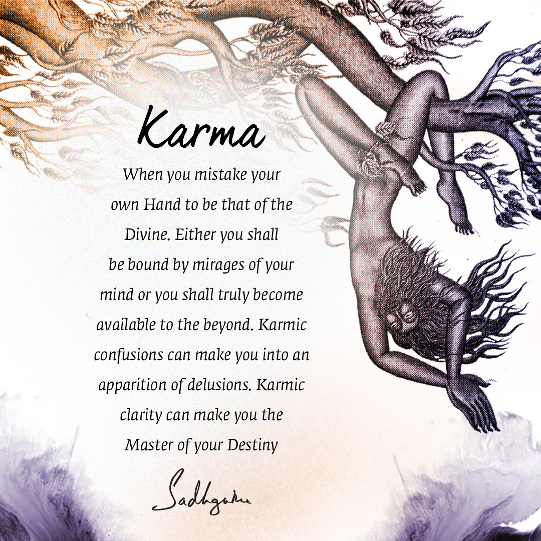 ishafoundation's tweet photo. Karma

When you mistake your
own Hand to be that of the
Divine. Either you shall
be bound by mirages of your
mind or you shall truly become
available to the beyond. Karmic
confusions can make you into an
apparition of delusions. Karmic
clarity can make you the
Master of your Destiny

- Sadhguru