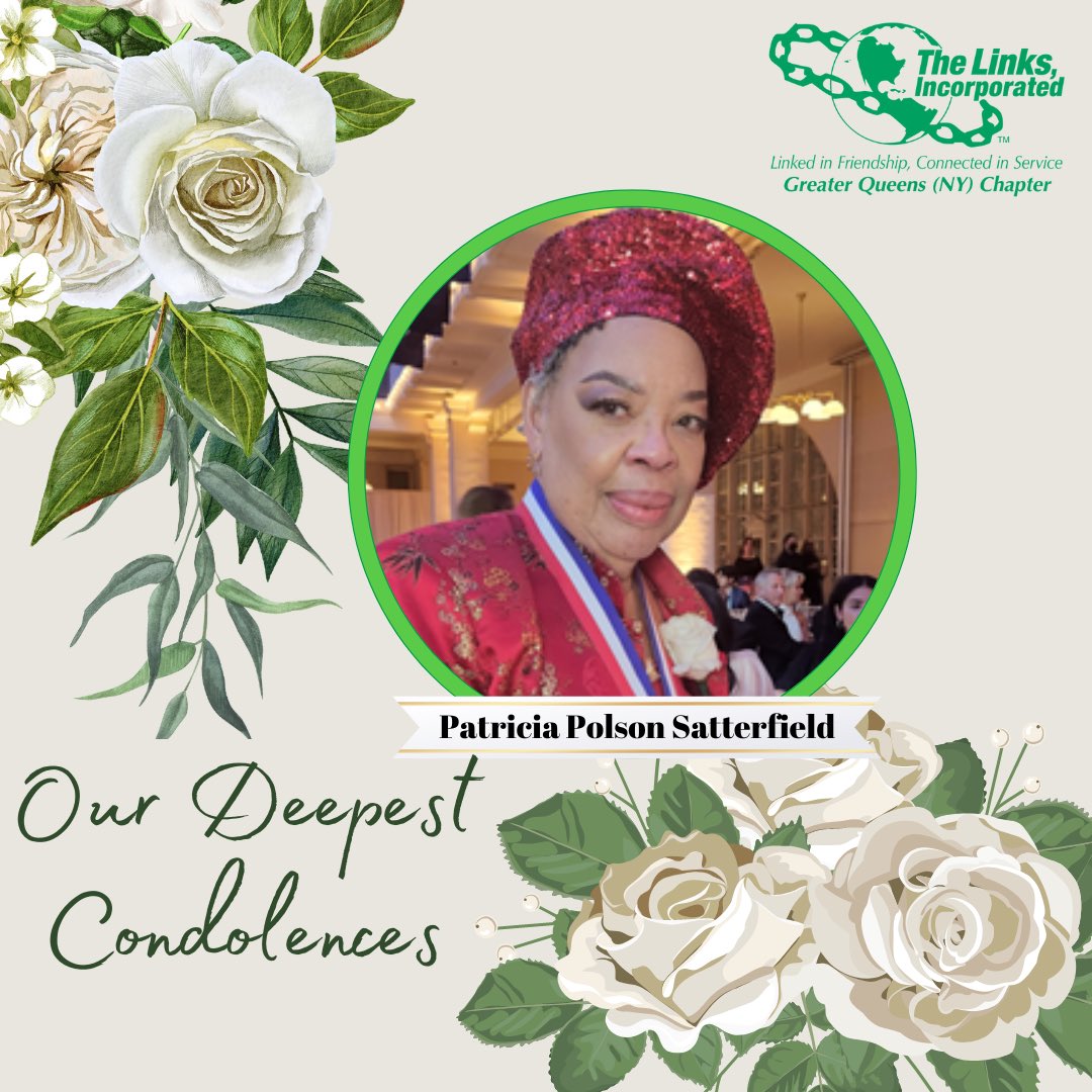 It is with deep regret that we share with you the passing of Patricia Polson Satterfield, who was a charter member and a past president of Greater Queens Chapter of The Links, Incorporated. 
wards, accomplishments and She will be greatly missed, eternally loved and admired.