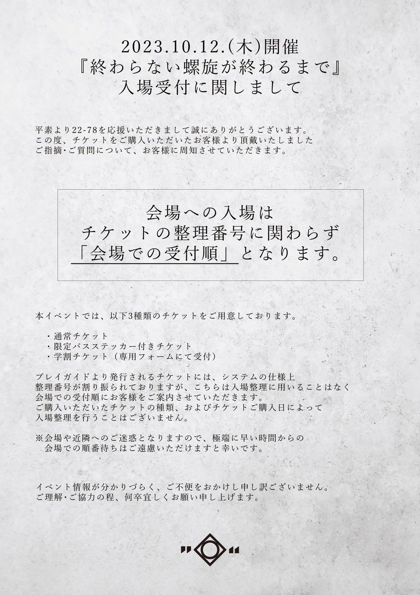 2023.10.12.(木)
『終わらない螺旋が終わるまで』

お客様より当日の入場順についてご質問をいただきましたため
補足情報をお知らせいたします。

詳細については添付画像をご一読ください。