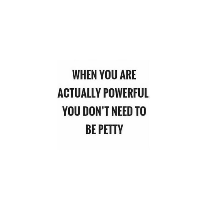 Your pettiness reveals your powerlessness