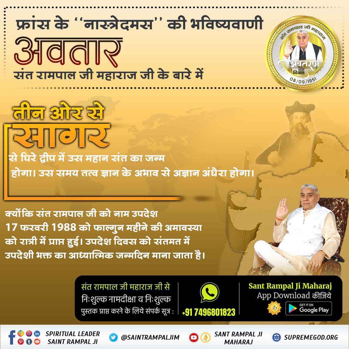 #1DayLeft_For_AvataranDiwas
नास्त्रेदमस ने अपनी भविष्यवाणी में कहा था कि स्वतंत्रता के चार वर्ष बाद 1951 में भारत में एक महान संत का जन्म होगा जो विश्व को नए ज्ञान से परिचित कराएगा। 
वर्ष 1951, 8 सितम्बर संत रामपाल जी महाराज का जन्म दिवस है।
Sant Rampal Ji Maharaj