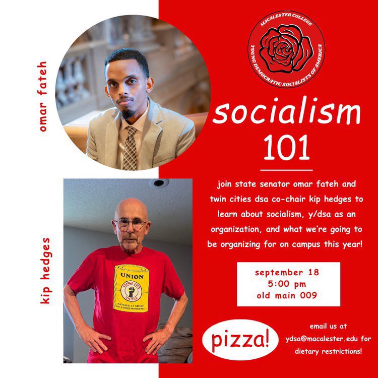 Hey Mac students! Join Mac YDSA for our fall semester kickoff: Socialism 101 with state senator Omar Fateh and Twin Cities DSA Co-Chair Kip Hedges! (views of the speakers do not reflect the views or positions of Macalester College and do not indicate endorsement of the speakers)