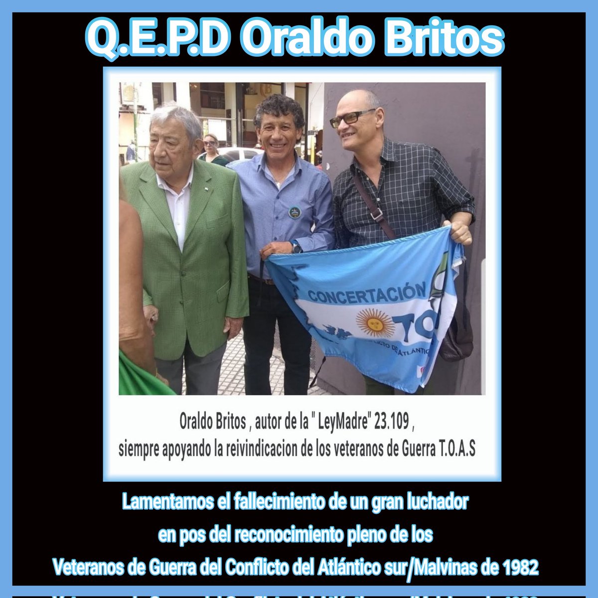Desde <a href="/ConcertaTOAS/">ConcertaciónT.O.A.S</a> enviamos un fuerte abrazo a familiares y amigos de Q.E.P.D #OraldoBritos gran luchador del reconocimiento pleno de los Veteranos de Guerra T.O.A.S <a href="/DiputadosAR/">Diputados Argentina</a> <a href="/SenadoArgentina/">Senado Argentina</a>