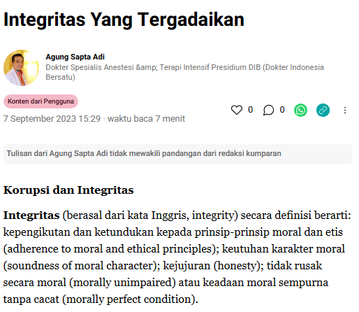 Integritas Yang Tergadaikan

Agung Sapta Adi
Dokter Spesialis Anestesi &amp; Terapi Intensif
Presidium Dokter Indonesia Bersatu (DIB)

Korupsi dan Integritas

Integritas (berasal dari kata Inggris, integrity) secara definisi berarti: kepengikutan dan ketundukan kepada prinsip-prinsip