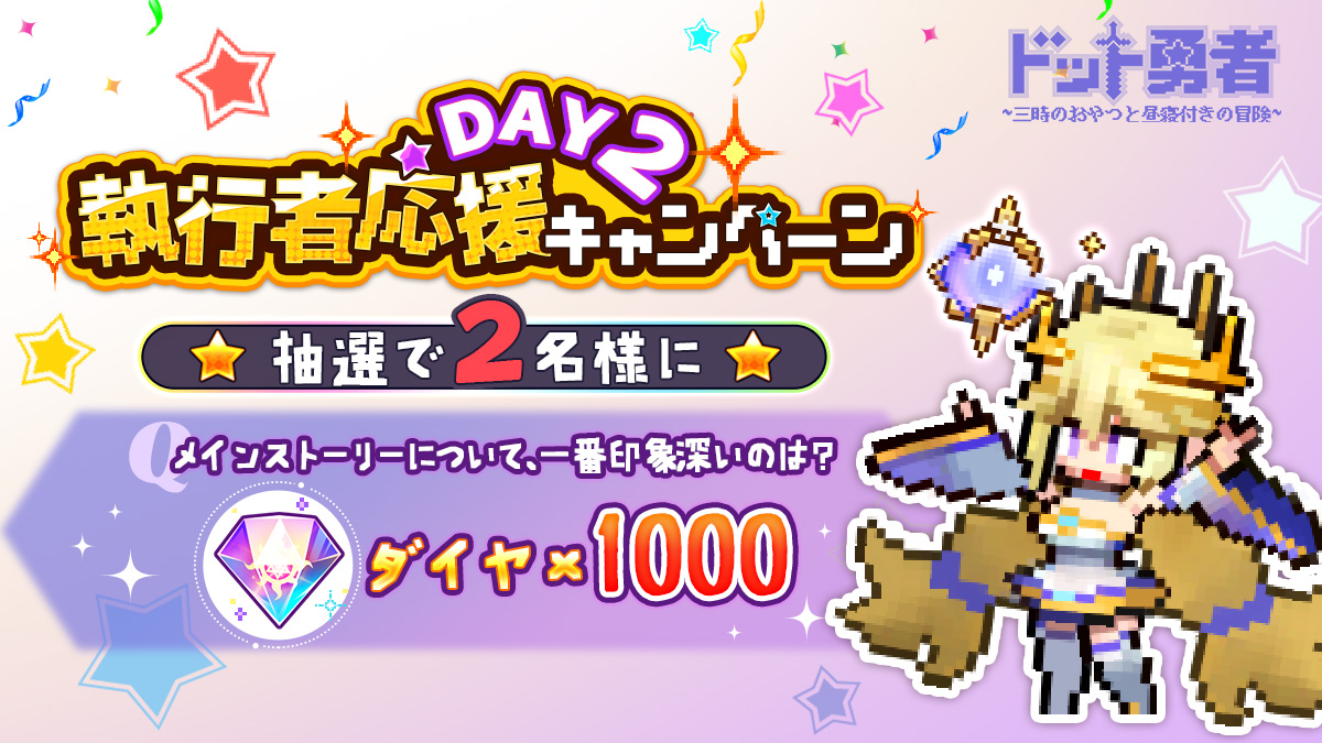 【執行者応援キャンペーン】

🚩DAY2
執行者の皆様、メインストーリー（冒険）について、一番印象深いのは？
抽選で2名様にダイヤ×1000をプレゼント！💎
■応募方法
<a href="/Dot_Yuusha/">ドット勇者~三時のおやつと昼寝付きの冒険~【公式】</a>をフォロー&amp;回答を付けて引用RT
■〆切
9/15(金) 23:59まで
※当選結果はDMにて
#ドット勇者
