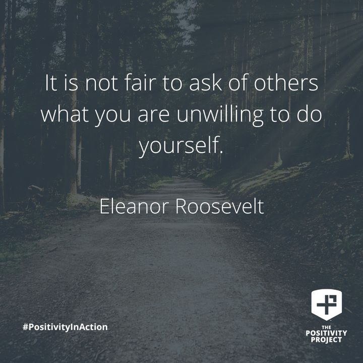 "It is not fair to ask of others what you are unwilling to do yourself." - Eleanor Roosevelt #PositivityInAction