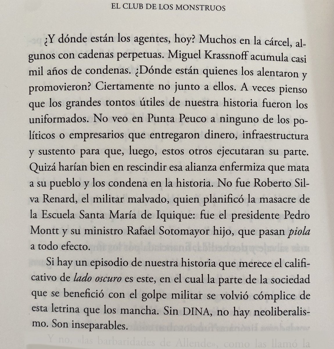 “A veces pienso que los grandes tontos útiles de nuestra historia fueron los uniformados. No veo en Punta Peuco a ninguno de los políticos o empresarios que entregaron dinero, infraestructura y sustento para que, luego, estos otros ejecutaran su parte.”

EL LADO OSCURO
💀