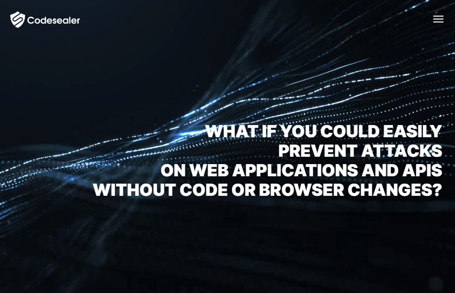 Hi everyone
Codesealer has been busy building the strongest platform to seamlessly secure your APIs and Web Applications. 
Go and see our new website launch today at codesealer.com