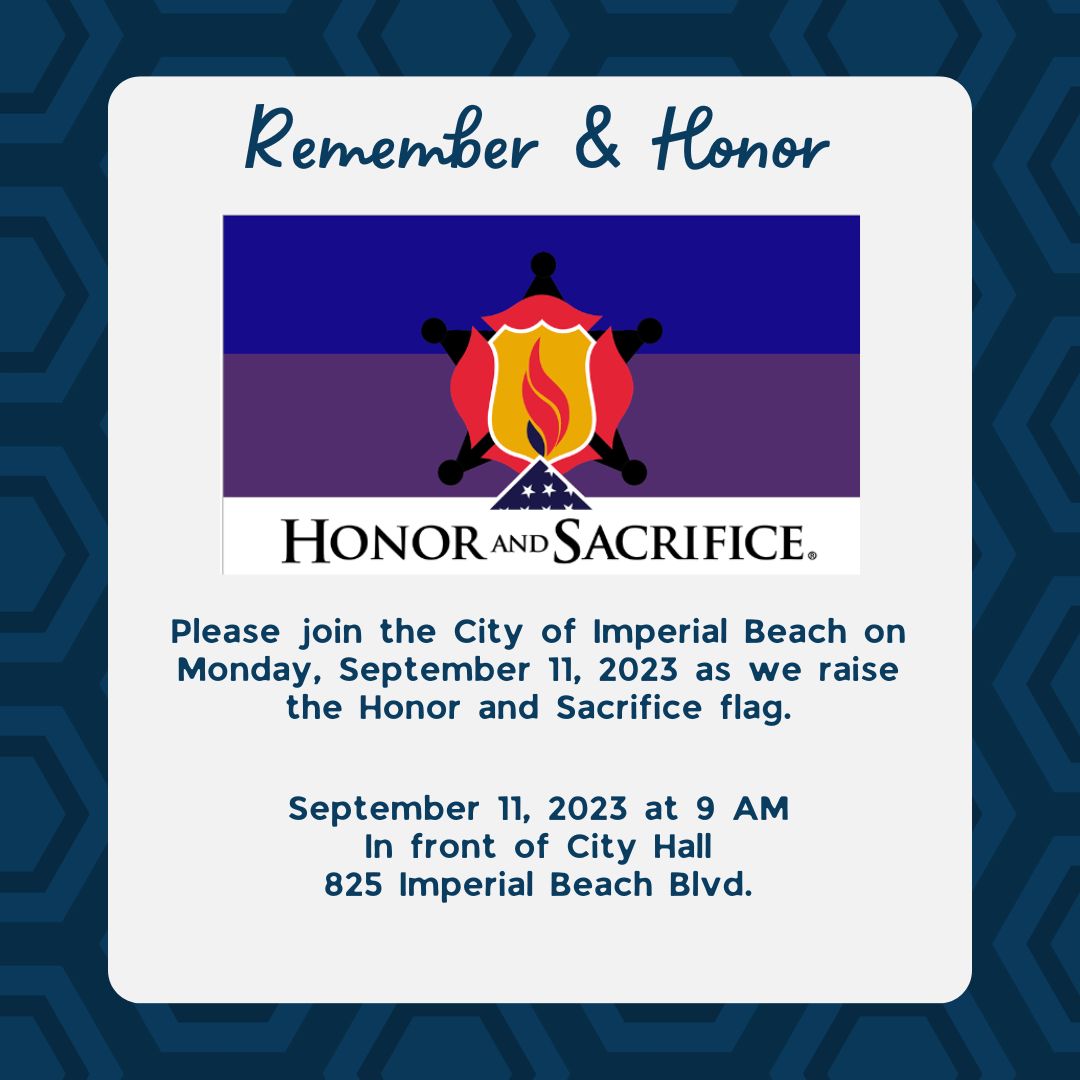 Please join the City of Imperial Beach in the raising of the Honor and Sacrifice flag on September 11th at 9:00 a.m. in front of City Hall.