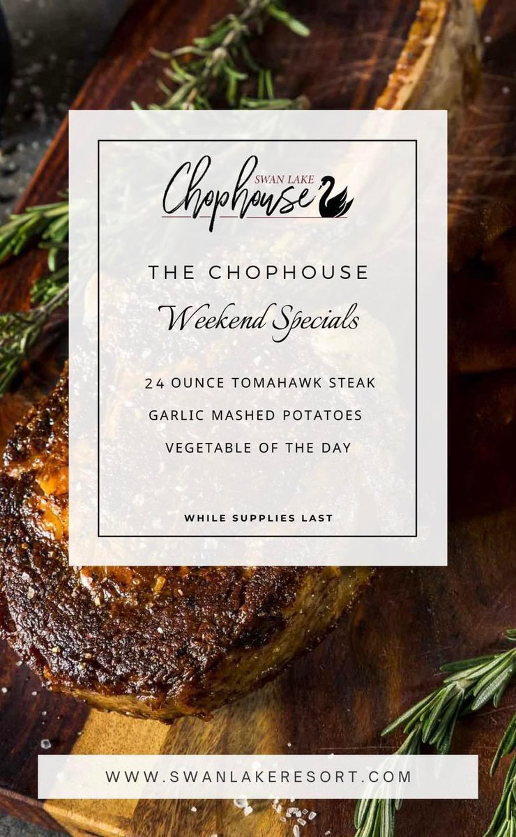 Weekend Special in The Chophouse at Swan Lake Resort

24 ounce Tomahawk Steak 
Garlic Mashed Potatoes 
Vegetable of the Day

(While supplies last)

The Chophouse opens at 5:00 PM! See you this weekend!