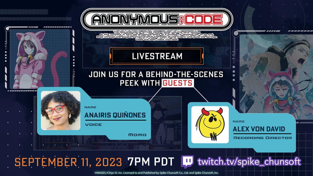 We're hosting an ANONYMOUS;CODE Livestream to celebrate the launch! Join us on Twitch on 9/11 at 7 PM PT. Two special guests will come to give a behind-the-scenes peek!

Guests:
Anairis Quiñones (<a href="/anairis_q/">Anairis Q</a>)
Alex von David (<a href="/alexvondavid/">Alex von David</a>)

Twitch channel:
twitch.tv/spike_chunsoft