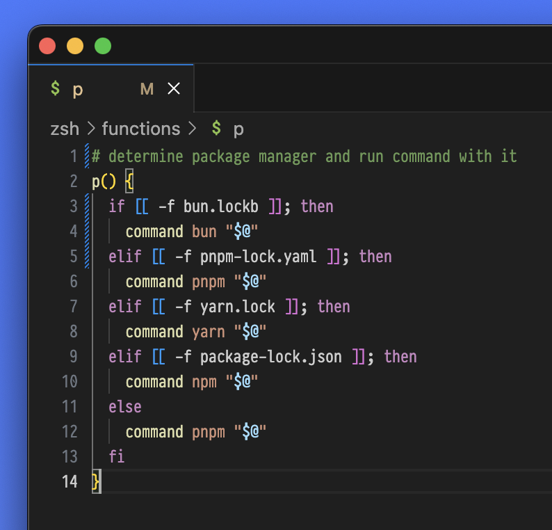 # zsh/functions/p
# determine package manager and run command with it
p() {
  if [[ -f bun.lockb ]]; then
    command bun "$@"
  elif [[ -f pnpm-lock.yaml ]]; then
    command pnpm "$@"
  elif [[ -f yarn.lock ]]; then
    command yarn "$@"
  elif [[ -f package-lock.json ]]; then
    command npm "$@"
  else
    command pnpm "$@"
  fi
}