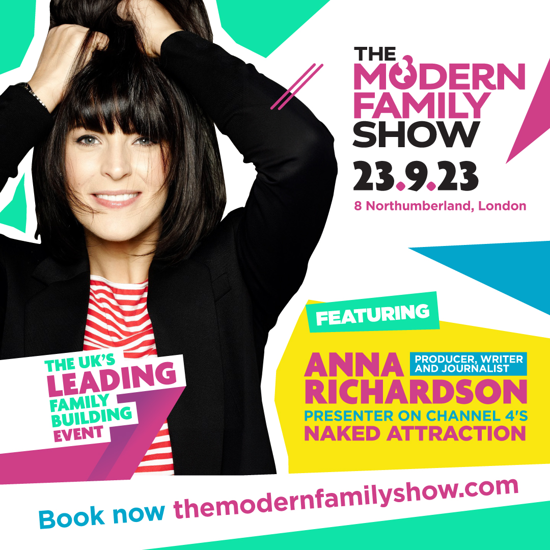 UK’s number one inclusive fertility &amp; family building show. The Modern Family Show, hosted by Anna Richardson, TV presenter, writer 
&amp;journalist.
What is The Modern Family Show? With amazing exhibitors, &amp; an educational seminar programme
Book your ticket themodernfamilyshow.com
