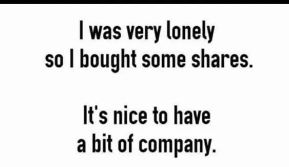 I was very lonely so I bought some shares

It's nice to have a bit of company.