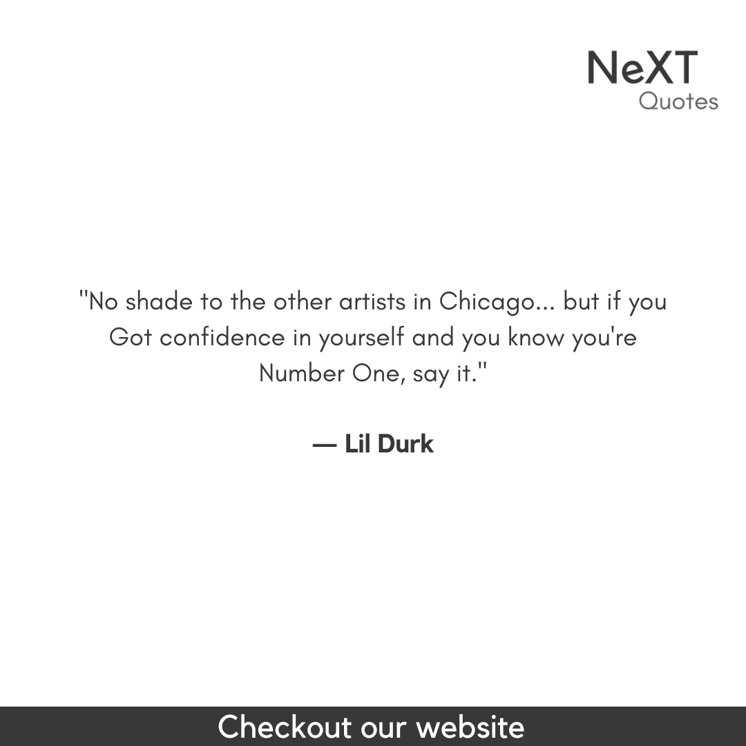 No shade to the other artists in Chicago... but if you have confidence in yourself and you know you're Number One, say it.

- Lil Durk

#LilDurkQuotes #DurkioQuotes #LilDurkLyrics #Durkio #RapQuotes #HipHopLyrics #MusicQuotes #InspiringLyrics #RealTalk #MotivationalQuotes #Never