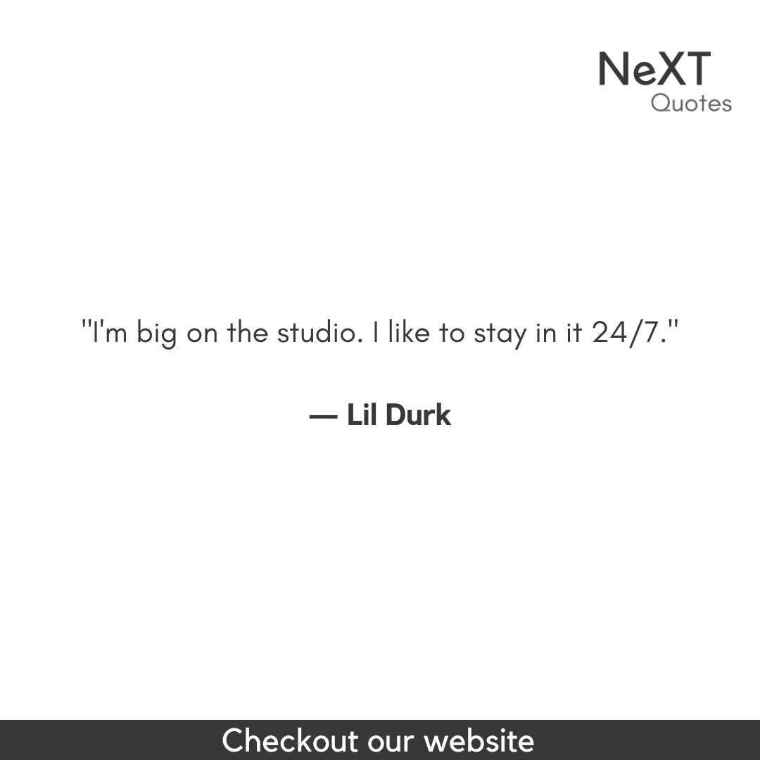 I'm big on the studio. I like to stay in it 24/7.

- Lil Durk

#LilDurkQuotes #DurkioQuotes #LilDurkLyrics #Durkio #RapQuotes #HipHopLyrics #MusicQuotes #InspiringLyrics #RealTalk #MotivationalQuotes #NeverGiveUp #NeXTQuotesOne