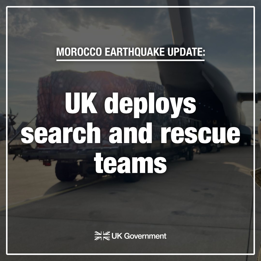 Update on Morocco earthquake: 🛫 Sixty UK search and rescue specialists, four search dogs and rescue equipment will be deployed to Morocco to assist with Moroccan-led rescue efforts. 🇬🇧🇲🇦 Morocco can count on the UK’s support.