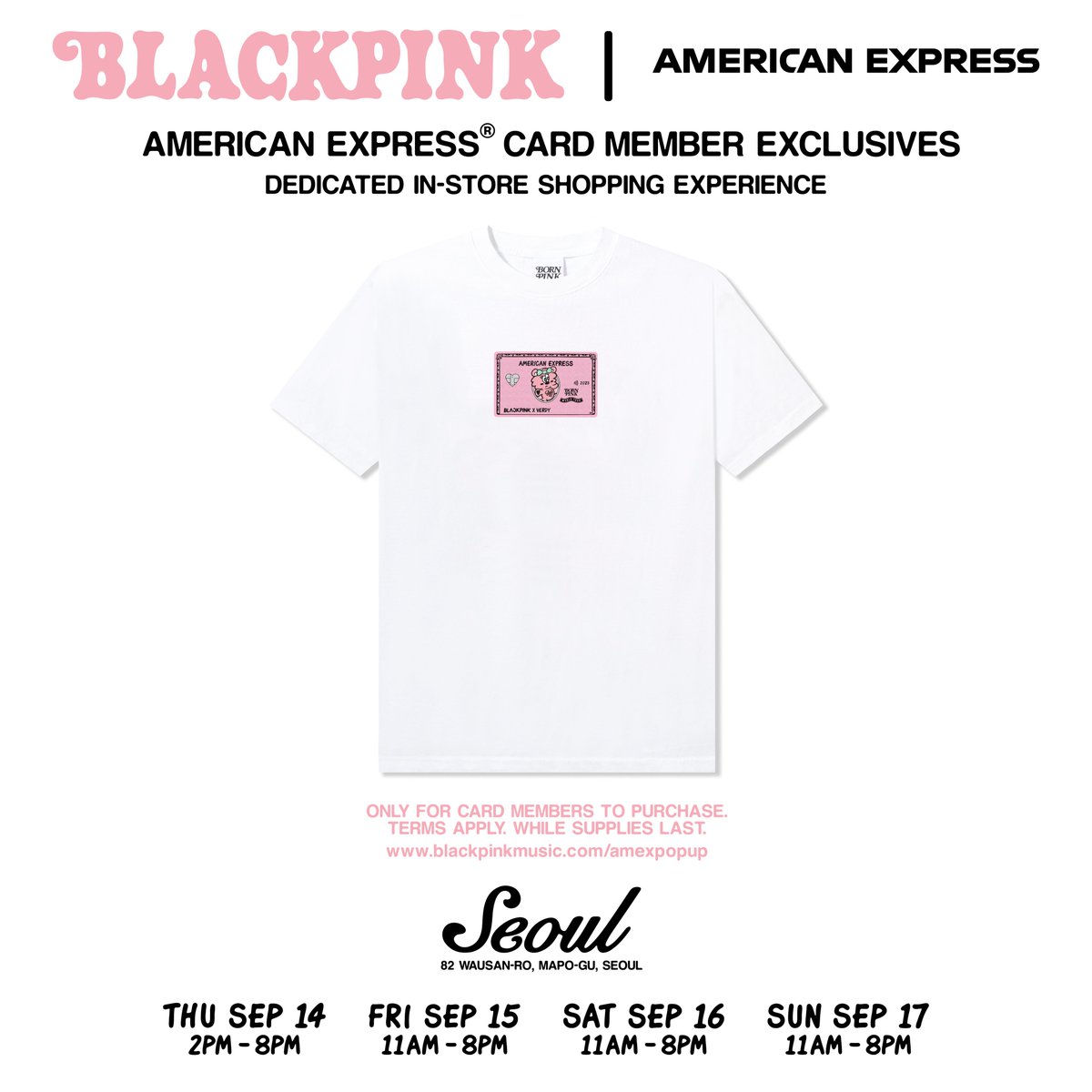 #BLACKPINK × #VERDY POP-UP IN SEOUL
SPONSORED BY #AMERICANEXPRESS

📍PLACE : 82, Wausan-ro, Mapo-gu, Seoul, Republic of Korea
📍OPERATING TIME : 9/14~9/17 11AM~8PM
※ It will open at 2PM only on 9/14

COME AND VISIT!🖤💖

#POPUP #withAMEX #AMERICANEXPRESSKR #YGSELECT