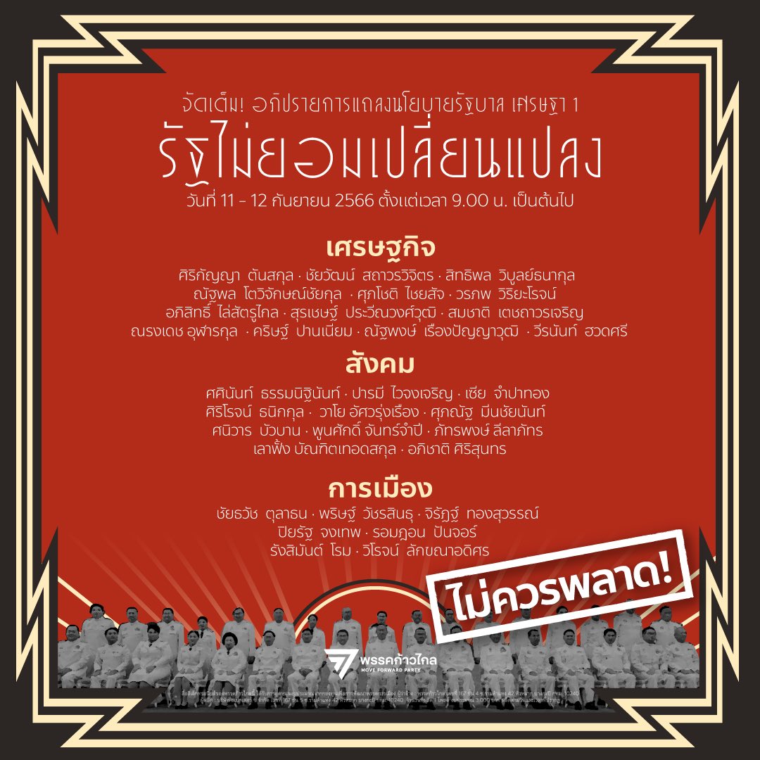MFPThai's tweet photo. วันนี้ 9.00 น. เป็นต้นไป ฟังก้าวไกลชำแหละนโยบายรัฐบาลเศรษฐา 1 พร้อมกันทั้งประเทศ 

มาดูกันชัดๆ ในวันที่ประเทศต้องการการเปลี่ยนผ่าน ประชาชนต้องการการเปลี่ยนแปลง แต่ทำไม ‘รัฐไม่ยอมเปลี่ยนแปลง’ อะไรคือราคาที่ประชาชนต้องจ่ายจากรัฐบาลส่วนต่อขยายจากพลเอกประยุทธ์ จันทร์โอชาและคณะ ที่ไม่ใช่เพียงไม่กล้า แต่ไม่มีความคิดจะแตะต้นตอปัญหา

พรรคก้าวไกลจัดเต็มชุดใหญ่ ผู้อภิปรายเก็บครบทุกประเด็นสำคัญ วิจารณ์พร้อมข้อเสนอ ในวาระที่นายกรัฐมนตรีจะแถลงนโยบายต่อรัฐสภา 

🔥เศรษฐกิจ🔥
ศิริกัญญา  ตันสกุล | ชัยวัฒน์  สถาวรวิจิตร | สิทธิพล  วิบูลย์ธนากุล | ณัฐพล  โตวิจักษณ์ชัยกุล | ศุภโชติ  ไชยสัจ | วรภพ  วิริยะโรจน์ | อภิสิทธิ์  ไล่สัตรูไกล | สุรเชษฐ์  ประวีณวงศ์วุฒิ | สมชาติ  เตชถาวรเจริญ | ณรงเดช  อุฬารกุล | คริษฐ์  ปานเนียม | ณัฐพงษ์  เรืองปัญญาวุฒิ | วีรนันท์  ฮวดศรี  

🔥สังคม🔥
ศศินันท์  ธรรมนิฐินันท์ | ปารมี  ไวจงเจริญ | เซีย  จําปาทอง | ศิริโรจน์  ธนิกกุล | วาโย อัศวรุ่งเรือง  | ศุภณัฐ  มีนชัยนันท์ | ศนิวาร  บัวบาน | พูนศักดิ์ จันทร์จำปี | ภัทรพงษ์ ลีลาภัทร์ | เลาฟั้ง  บัณฑิตเทอดสกุล | อภิชาติ  ศิริสุนทร

🔥การเมือง🔥
ชัยธวัช  ตุลาธน  | พริษฐ์  วัชรสินธุ | จิรัฏฐ์  ทองสุวรรณ์ | ปิยรัฐ  จงเทพ | รอมฎอน  ปันจอร์ | รังสิมันต์  โรม | วิโรจน์  ลักขณาอดิศร

ติดตามเนื้อหาการอภิปรายได้ตลอดวัน ที่ช่องทางของพรรคก้าวไกล 11-12 กันยายน
ไม่ควรพลาดด้วยประการทั้งปวง!

#ก้าวไกล #รัฐไม่ยอมเปลี่ยนแปลง #ประชุมสภา