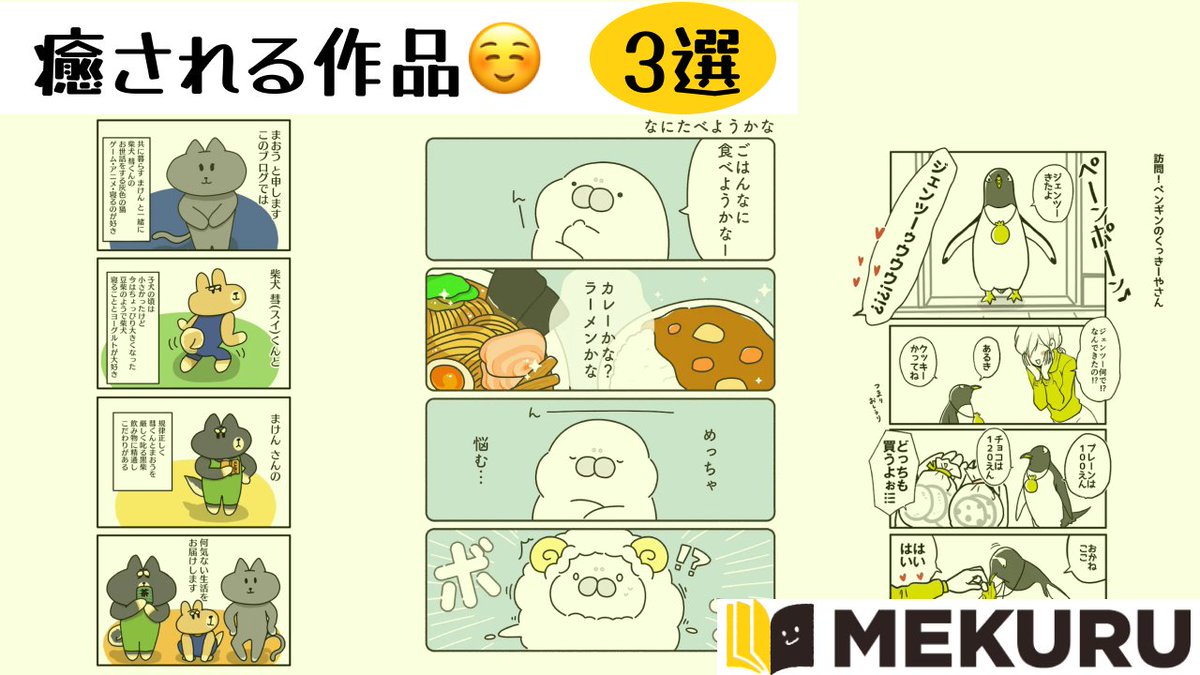 【癒される作品　3選】

「柴犬 彗くんとまおうの生活 with まけんさん」
まおう　<a href="/maou_picture/">まおう</a>
🔗link.mekuru.site/zxWGdy

「みちびきのもちたぷ」
みながわまい　<a href="/mochitapu/">もちたぷあざらし</a>
🔗link.mekuru.site/lI7Owk

「ジェンツーきたよ」
ふくのうみ　<a href="/umi_sousaku/">ふくのうみ</a>
🔗link.mekuru.site/a1nzDE

#MEKURU #漫画