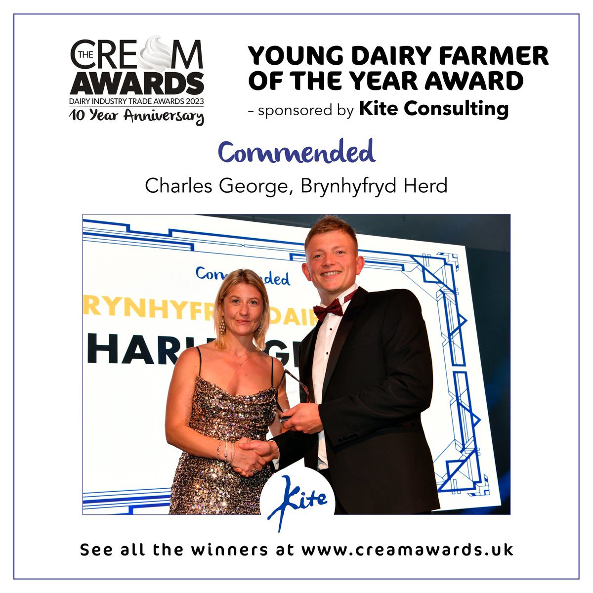 YOUNG DAIRY FARMER OF THE YEAR AWARD
Sponsored by Kite Consulting

WINNER
Charlotte West, Stocken Farm

HIGHLY COMMENDED
Patrick Morris-Eyton, Morris-Eyton &amp; Son, Beckside

COMMENDED
Charles George, Brynhyfryd Herd
#CreamAwards #teamdairy creamawards.uk