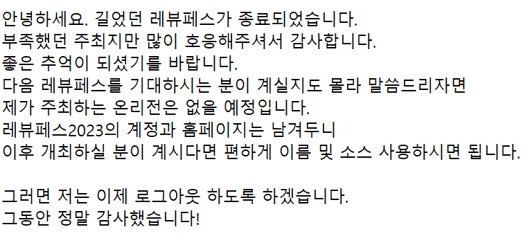 레뷰페스2023이 종료되었습니다🥳
모두 고생 많으셨습니다.
즐거운 추억이 되셨길 바라며

저는 이제 로그아웃하도록 하겠습니다!
감사합니다🙇‍♂️🙇‍♂️