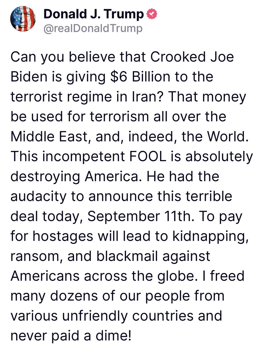 Can you believe that Crooked Joe Biden is giving $6 Billion to the terrorist regime in Iran? That money be used for terrorism all over the Middle East, and, indeed, the World. This incompetent FOOL is absolutely destroying America. He had the audacity to announce this terrible