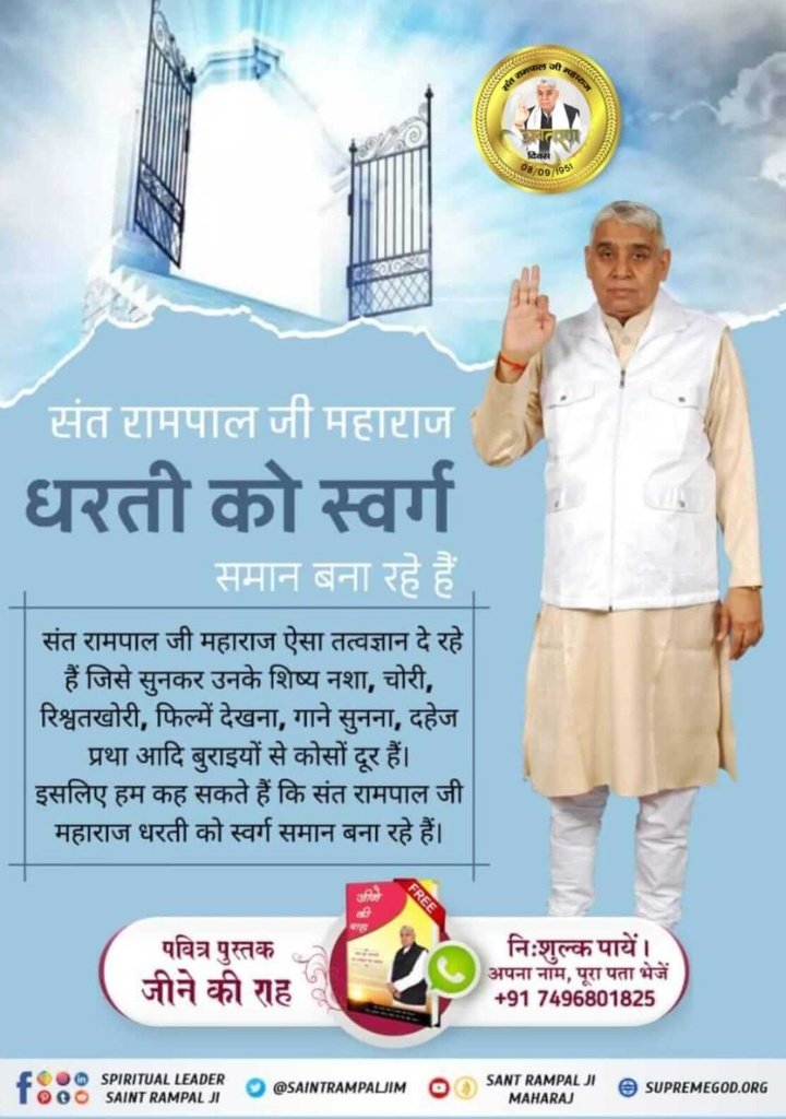संत रामपाल जी महाराज ऐसा तत्वज्ञान दे रहे हैं जिसे सुनकर उनके शिष्य नशा, चोरी, रिश्वतखोरी, फिल्में देखना, गाने सुनना, दहेज प्रथा आदि बुराइयों से कोसों दूर हैं। | इसलिए हम कह सकते हैं कि संत रामपाल जी महाराज धरती को स्वर्ग समान बना रहे हैं।

#SupremeGod