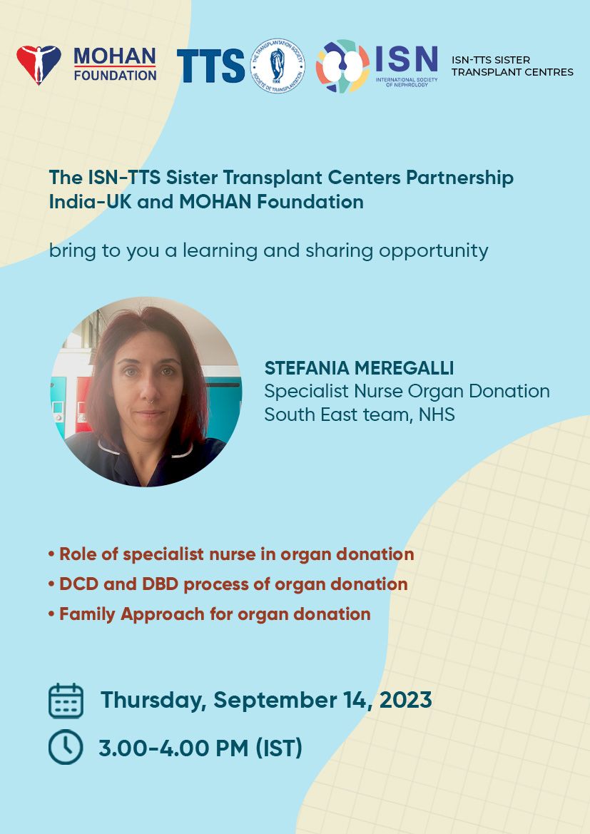 The ISN-TTS Sister Transplant Centers Partnership India-UK and MOHAN Foundation bring to you a wonderful learning and sharing opportunity
 
Hear Stefania Meregalli speak about the role of specialist nurse in organ donation in the UK and the family approach they follow.