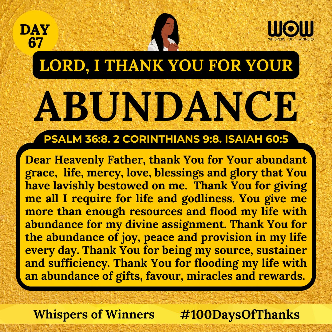WinnersWhispers's tweet photo. Declare this:
Dear Heavenly Father, thank You for Your abundant grace, life, mercy, love, blessings and glory that You have lavishly bestowed on me. Thank You for giving me all I require for life and godliness. You give me more than enough resources and flood my life with abundance for my divine assignment. 

Thank You for the abundance of joy, peace and provision in my life every day. Thank You for being my source, sustainer and sufficiency. Thank You for flooding my life with an abundance of gifts, favour, miracles and rewards today and always.
#100DaysOfThanksgiving

Declare and Type "Thank You Abba, for Your Abundance."
