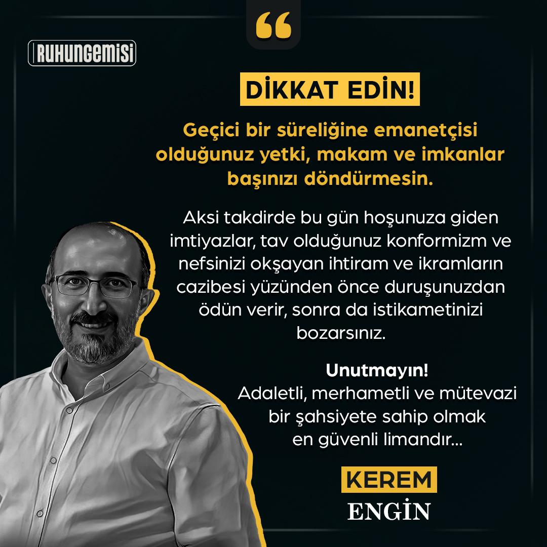 “Dikkat edin!
Geçici bir süreliğine emanetçisi olduğunuz yetki, makam ve imkanlar başınızı döndürmesin...” | Kerem ENGİN