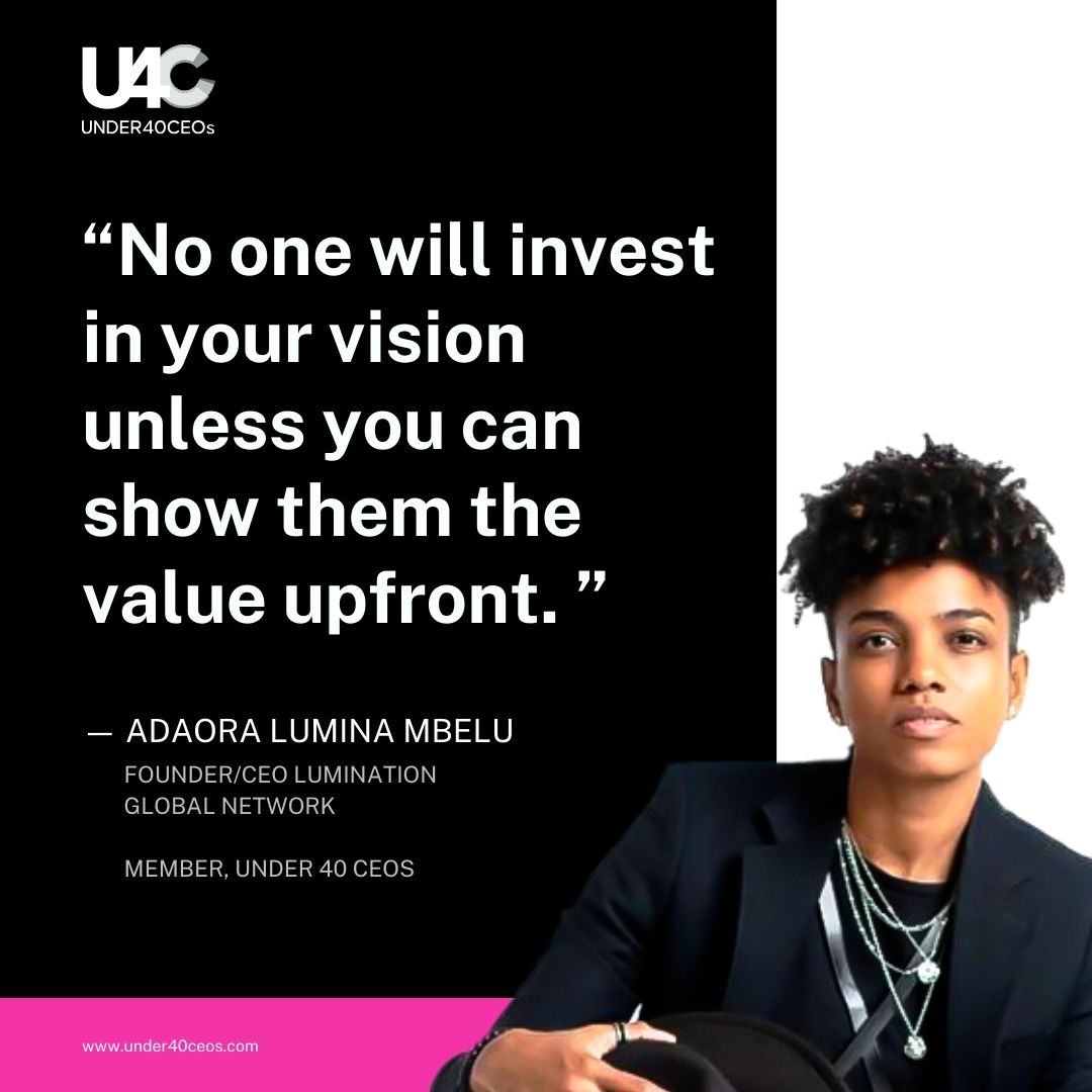 No one will invest in your vision unless you can show them the value upfront.- Adaora Lumina Mbelu

#Under40CEOs #U4Clife #AfricanCEOs #WomenCEOs #valueinbusiness
