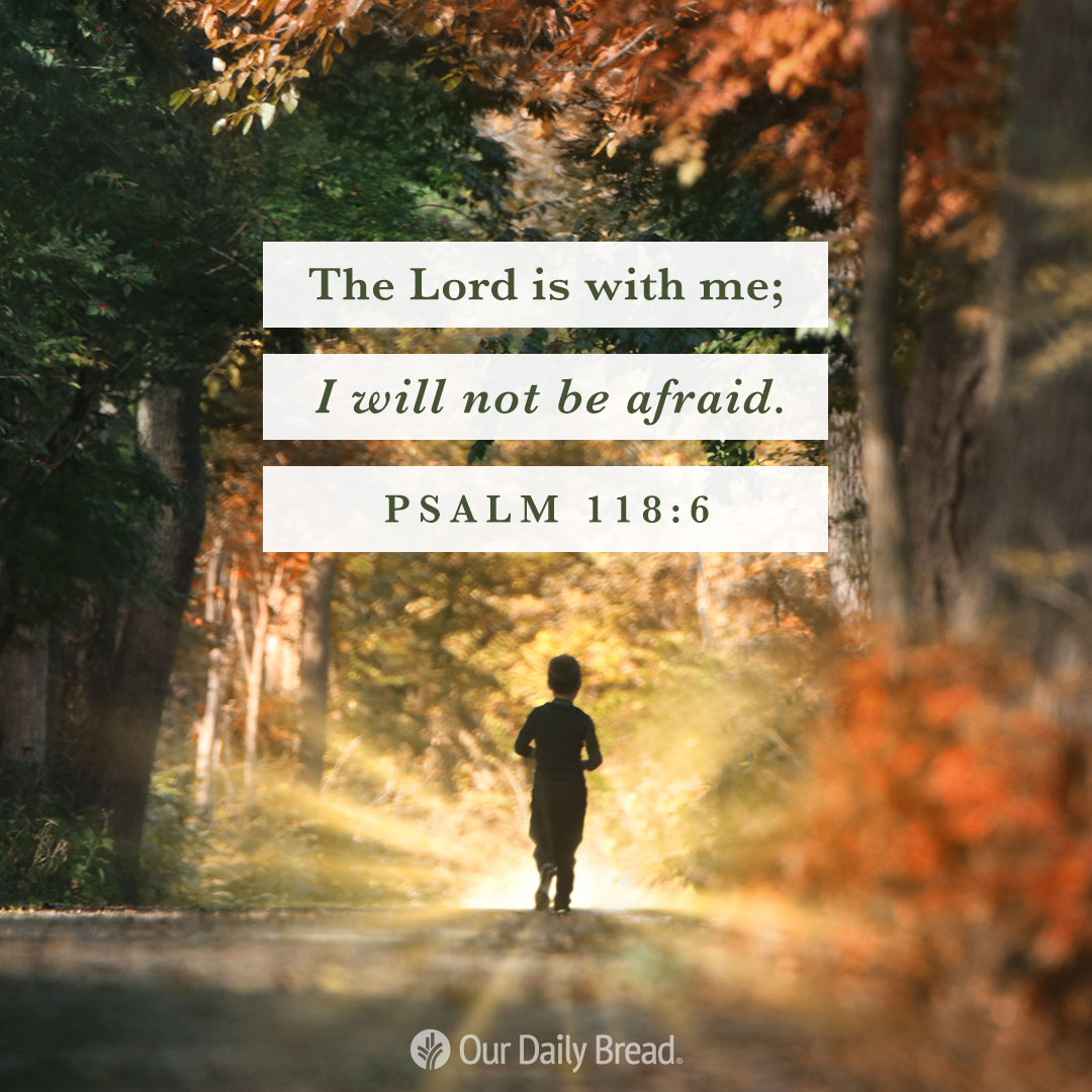 "The Lord is with me; I will not be afraid. What can mere mortals do to me?" ~ Psalm 118:6

@OurDailyBread #dailydevotional