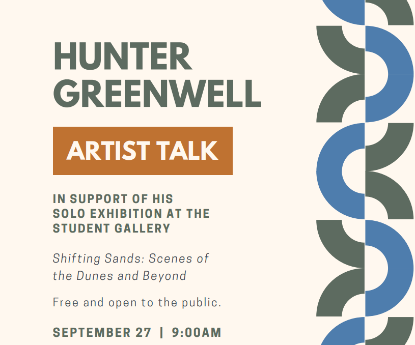 Hunter Greenwell will be giving a low-key Artist Talk about his exhibition, "Shifting Sands: Scenes of the Dunes and Beyond," at 9 a.m. on Wednesday, September 27 in the Student Gallery in the Art Center. This event is free and open to the public!